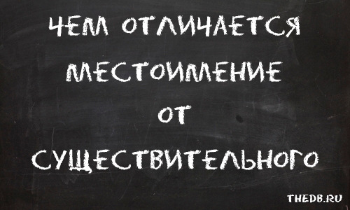 Чем отличается МЕСТОИМЕНИЕ от СУЩЕСТВИТЕЛЬНОГО